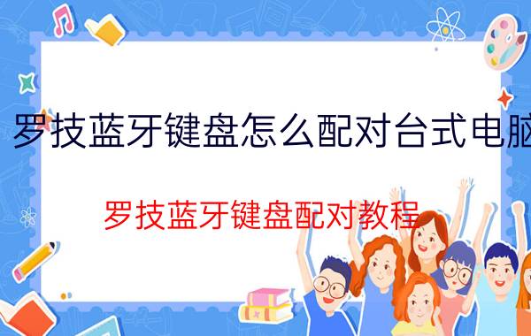 罗技蓝牙键盘怎么配对台式电脑 罗技蓝牙键盘配对教程